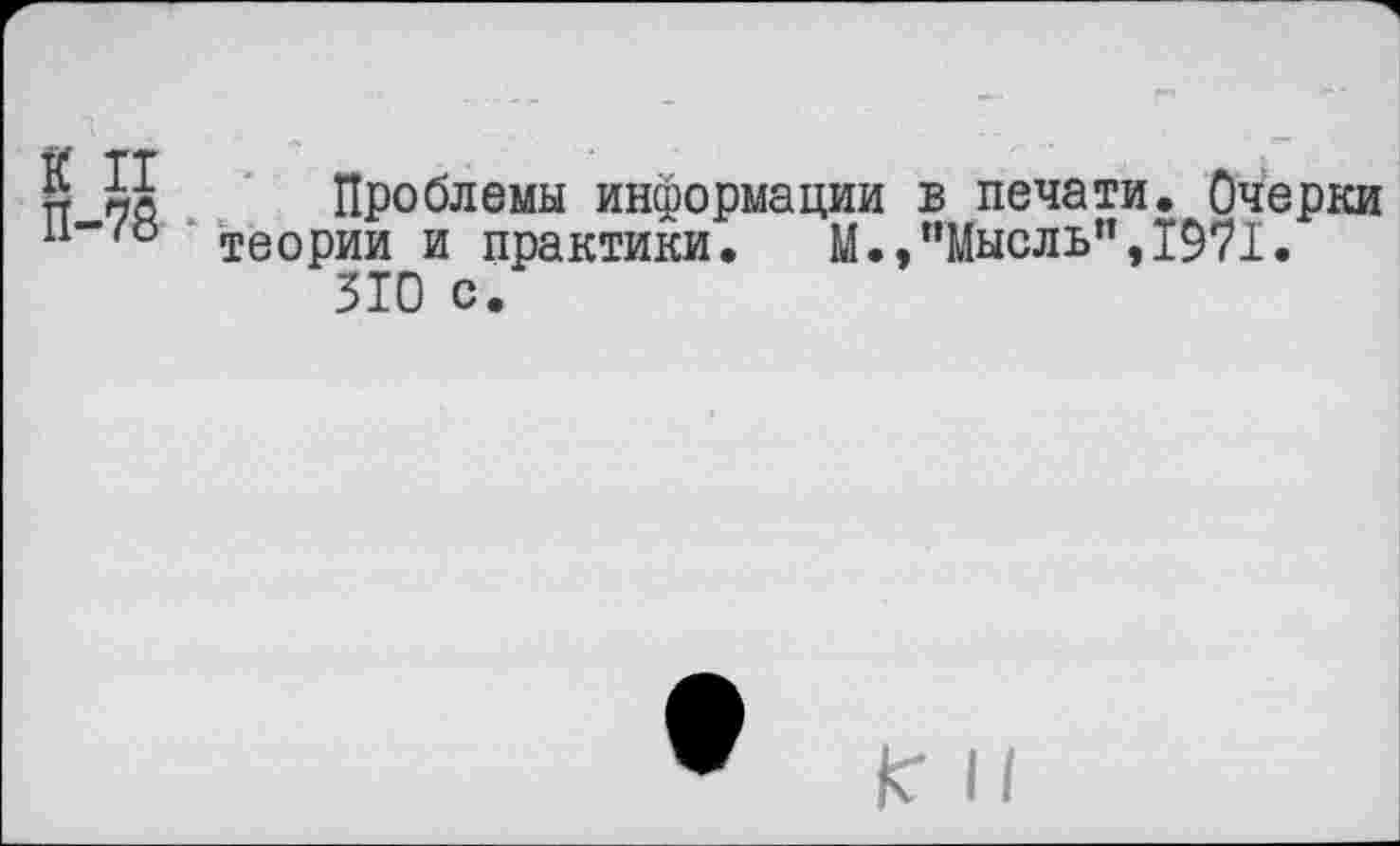 ﻿п Ц Проблемы информации в печати. Очерки н-/о теорИИ и практики. М.,"Мысль”,1971.
310 с.